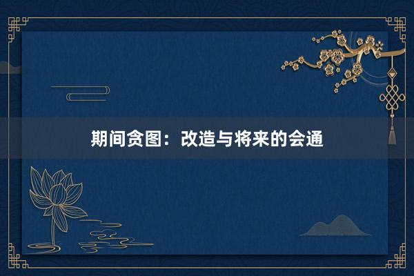 期间贪图：改造与将来的会通