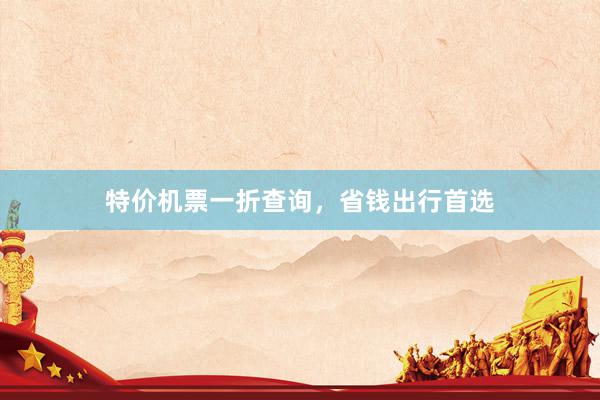 特价机票一折查询，省钱出行首选