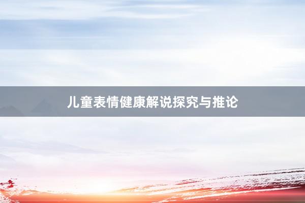 儿童表情健康解说探究与推论