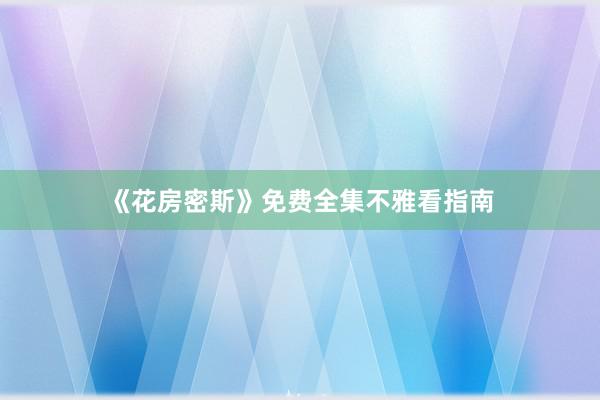 《花房密斯》免费全集不雅看指南