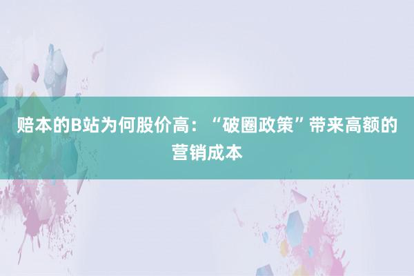 赔本的B站为何股价高：“破圈政策”带来高额的营销成本