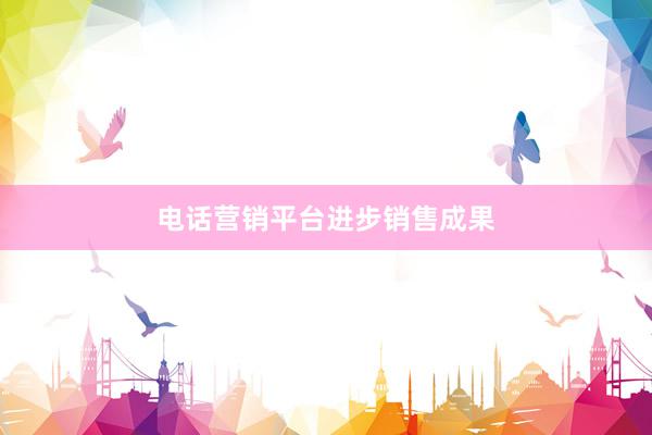 电话营销平台进步销售成果